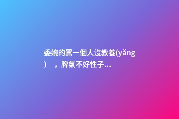 委婉的罵一個人沒教養(yǎng)，脾氣不好性子傲